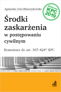 Środki zaskarżenia w postępowaniu cywilnym. Komentarz do art. 367-424(12) KPC