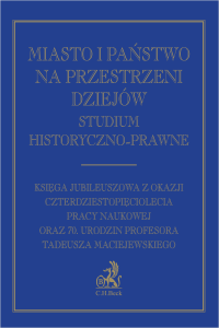 Miasto i państwo na przestrzeni dziejów. Studium historyczno-prawne. Księga Jubileuszowa z okazji czterdziestopięciolecia pracy naukowej oraz 70. urodzin Profesora Tadeusza Maciejewskiego