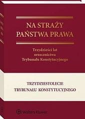 Na straży państwa prawa. Trzydzieści lat orzecznictwa Trybunału Konstytucyjnego