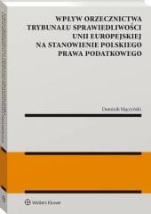 Wpływ orzecznictwa Trybunału Sprawiedliwości Unii Europejskiej na stanowienie polskiego prawa podatkowego [PRZEDSPRZEDAŻ]