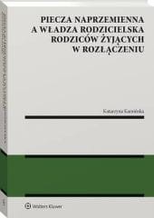 Piecza naprzemienna a władza rodzicielska rodziców żyjących w rozłączeniu [PRZEDSPRZEDAŻ]