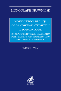 Nowoczesna relacja organów podatkowych z podatnikami. Koncepcje teoretyczne oraz analiza praktyczna na przykładzie systemu nadzoru horyzontalnego
