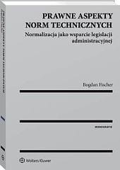 Prawne aspekty norm technicznych. Normalizacja jako wsparcie legislacji administracyjnej