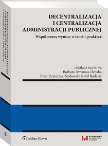 Decentralizacja i centralizacja administracji publicznej. Współczesny wymiar w teorii i praktyce
