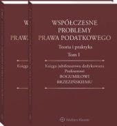 Współczesne problemy prawa podatkowego. Teoria i praktyka. Księga jubileuszowa dedykowana Profesorowi Bogumiłowi Brzezińskiemu. Tom I i II