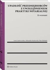 Upadłość przedsiębiorców z uwzględnieniem praktyki notarialnej. Ze wzorami