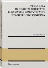 Wykładnia in favorem libertatis jako wymóg konstytucyjny w świetle orzecznictwa [PRZEDSPRZEDAŻ]