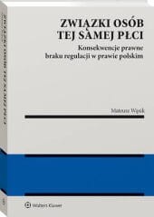 Związki osób tej samej płci. Konsekwencje  braku regulacji w prawie polskim [PRZEDSPRZEDAŻ]