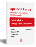 Apelacja karna, prywatny i subsydiarny akt oskarżenia. Metodyka na egzamin zawodowy  - 2 wydanie