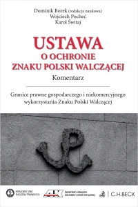 Ustawa o ochronie Znaku Polski Walczącej. Komentarz. Granice prawne gospodarczego i niekomercyjnego wykorzystania Znaku Polski Walczącej