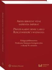 Artes serviunt vitae, sapientia imperat. Proces karny sensu largo – rzeczywistość i wyzwania. Księga jubileuszowa Profesora Tomasza Grzegorczyka z oka