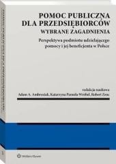 Pomoc publiczna dla przedsiębiorców. Wybrane zagadnienia. Perspektywa podmiotu udzielającego pomocy i jej beneficjenta w Polsce [PRZEDSPRZEDAŻ]