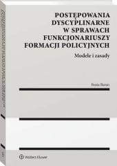 Postępowania dyscyplinarne w sprawach funkcjonariuszy formacji policyjnych. Modele i zasady [PRZEDSPRZEDAŻ]