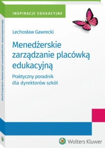 Menedżerskie zarządzanie placówką edukacyjną. Praktyczny poradnik dla dyrektorów szkół